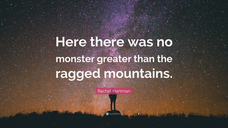 Rachel Hartman Quote: “Here there was no monster greater than the ragged mountains.”