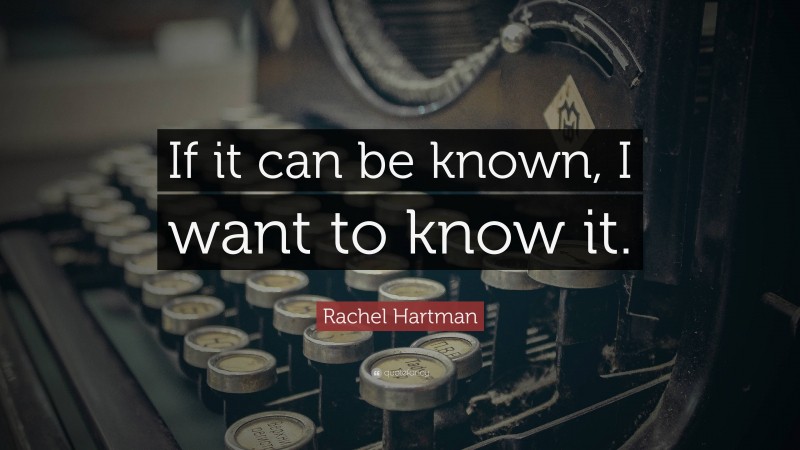Rachel Hartman Quote: “If it can be known, I want to know it.”