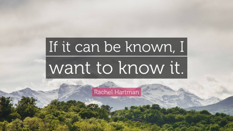 Rachel Hartman Quote: “If it can be known, I want to know it.”