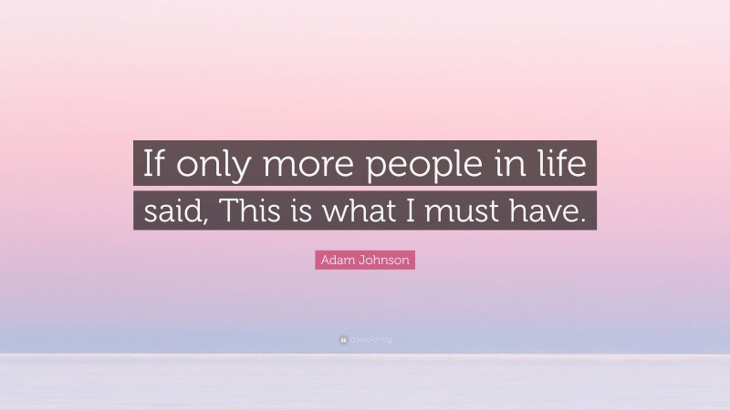 Adam Johnson Quote: “If only more people in life said, This is what I must have.”