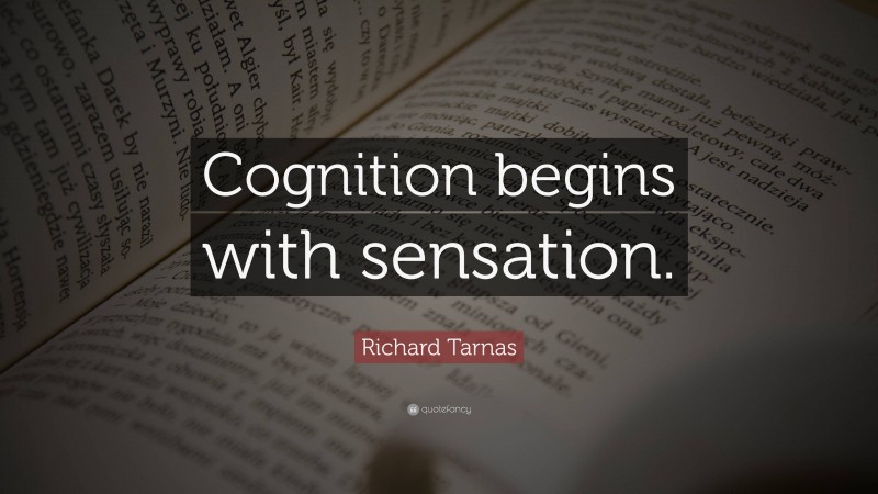 Richard Tarnas Quote: “Cognition begins with sensation.”