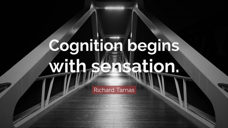 Richard Tarnas Quote: “Cognition begins with sensation.”