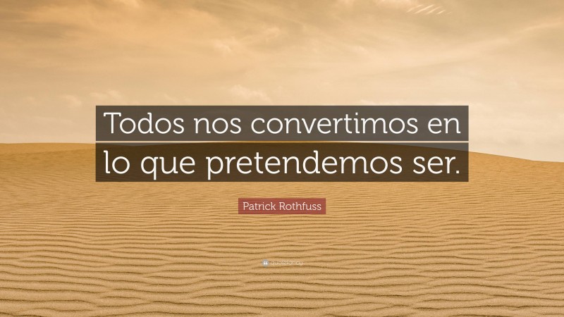 Patrick Rothfuss Quote: “Todos nos convertimos en lo que pretendemos ser.”