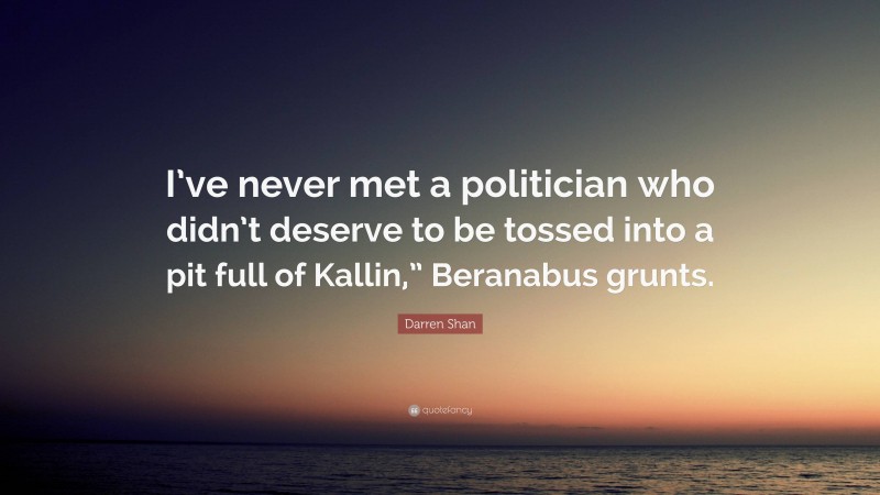 Darren Shan Quote: “I’ve never met a politician who didn’t deserve to be tossed into a pit full of Kallin,” Beranabus grunts.”