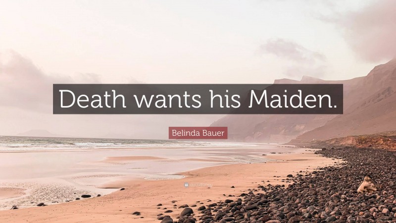 Belinda Bauer Quote: “Death wants his Maiden.”