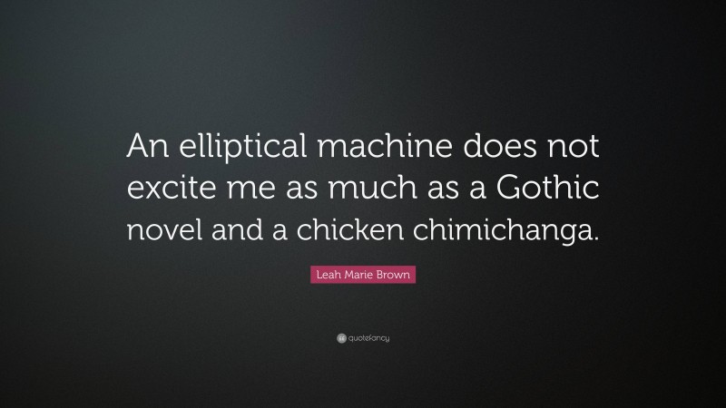 Leah Marie Brown Quote: “An elliptical machine does not excite me as much as a Gothic novel and a chicken chimichanga.”