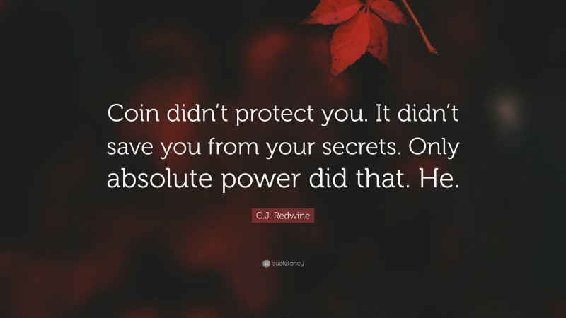 C.J. Redwine Quote: “Coin didn’t protect you. It didn’t save you from your secrets. Only absolute power did that. He.”