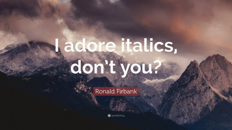 Ronald Firbank Quote: “I adore italics, don’t you?”