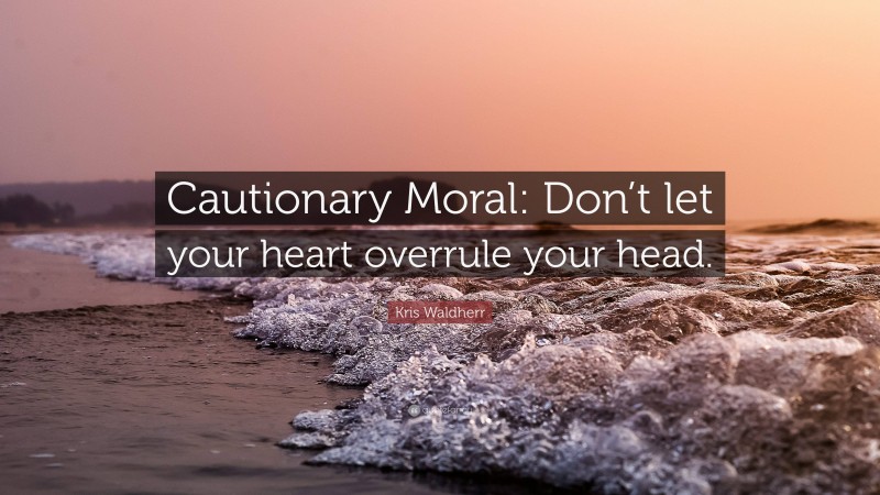 Kris Waldherr Quote: “Cautionary Moral: Don’t let your heart overrule your head.”