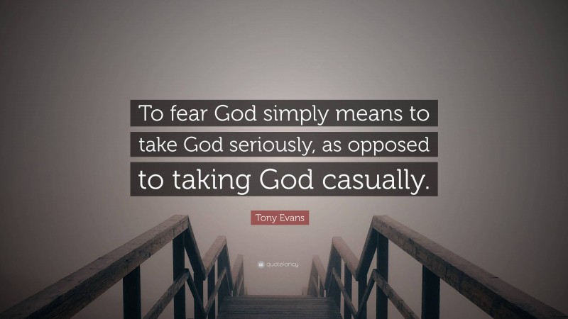 Tony Evans Quote: “To fear God simply means to take God seriously, as opposed to taking God casually.”