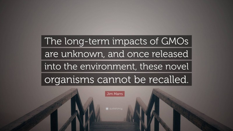 Jim Marrs Quote: “The long-term impacts of GMOs are unknown, and once released into the environment, these novel organisms cannot be recalled.”