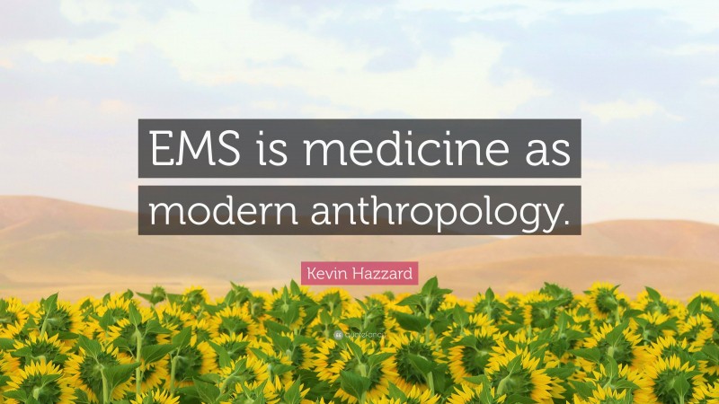 Kevin Hazzard Quote: “EMS is medicine as modern anthropology.”