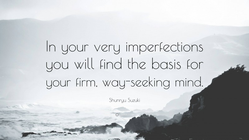 Shunryu Suzuki Quote: “In your very imperfections you will find the basis for your firm, way-seeking mind.”