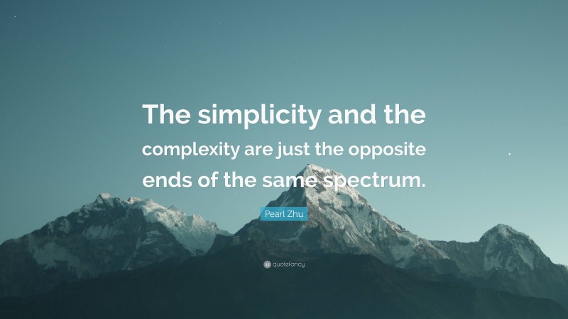 Pearl Zhu Quote: “The simplicity and the complexity are just the opposite ends of the same spectrum.”