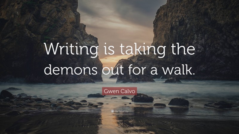 Gwen Calvo Quote: “Writing is taking the demons out for a walk.”