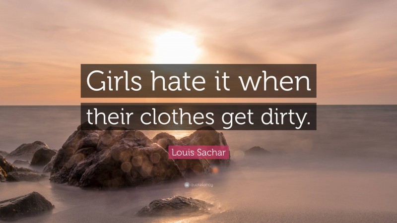 Louis Sachar Quote: “Girls hate it when their clothes get dirty.”