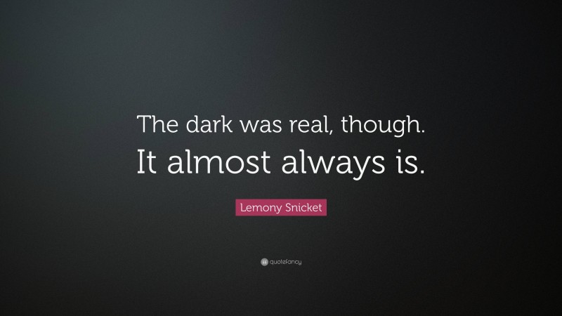 Lemony Snicket Quote: “The dark was real, though. It almost always is.”