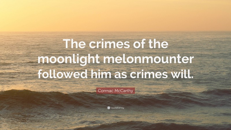 Cormac McCarthy Quote: “The crimes of the moonlight melonmounter followed him as crimes will.”