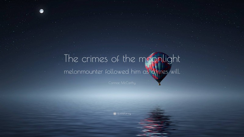 Cormac McCarthy Quote: “The crimes of the moonlight melonmounter followed him as crimes will.”