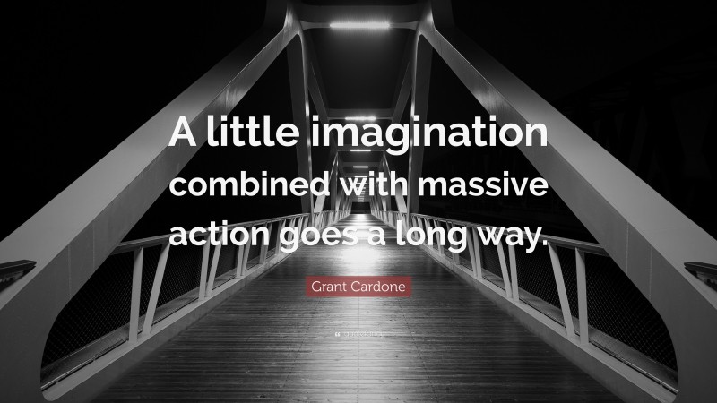 Grant Cardone Quote: “A little imagination combined with massive action goes a long way.”
