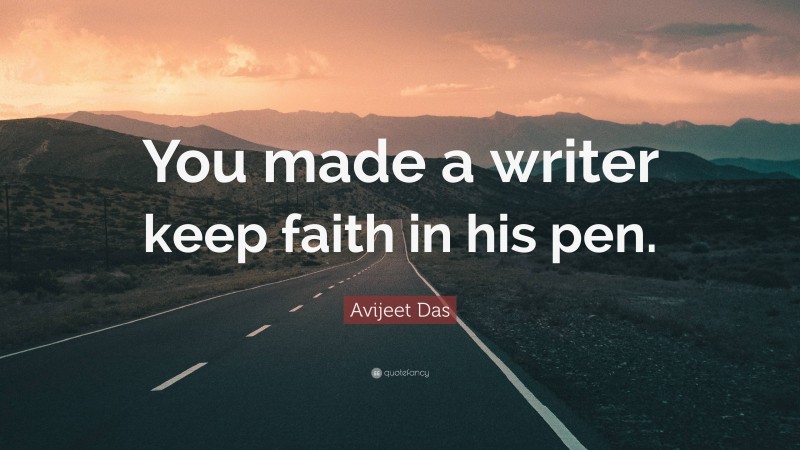 Avijeet Das Quote: “You made a writer keep faith in his pen.”