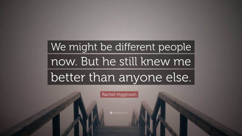 Rachel Higginson Quote: “We might be different people now. But he still knew me better than anyone else.”