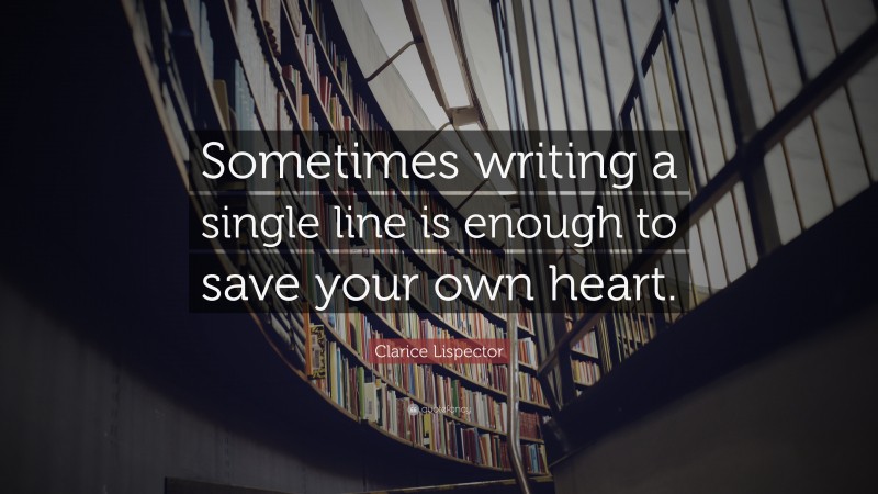 Clarice Lispector Quote: “Sometimes writing a single line is enough to save your own heart.”