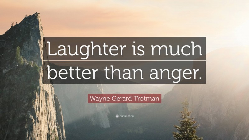 Wayne Gerard Trotman Quote: “Laughter is much better than anger.”