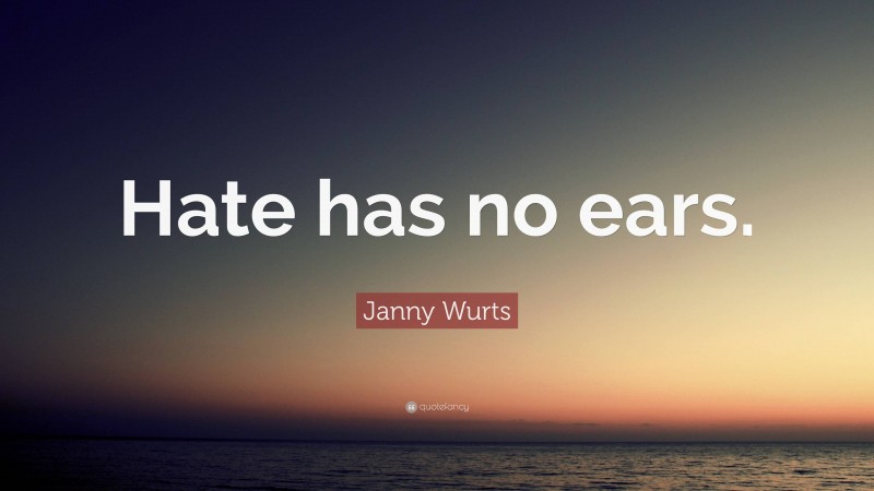 Janny Wurts Quote: “Hate has no ears.”