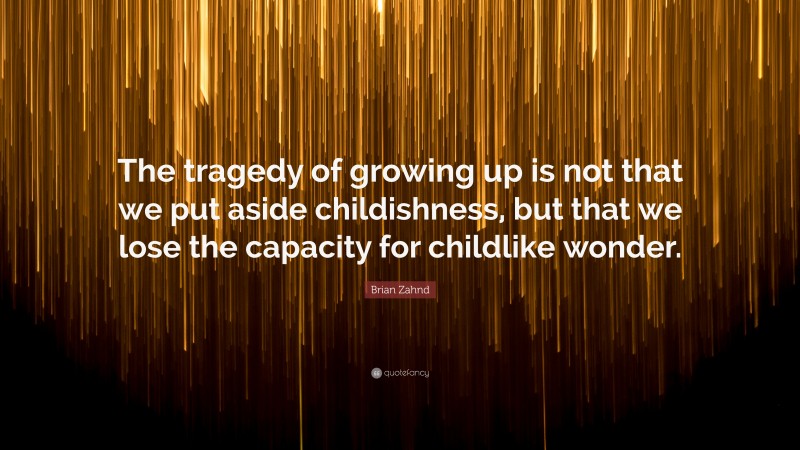 Brian Zahnd Quote: “The tragedy of growing up is not that we put aside childishness, but that we lose the capacity for childlike wonder.”