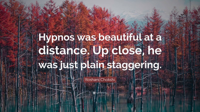 Roshani Chokshi Quote: “Hypnos was beautiful at a distance. Up close, he was just plain staggering.”