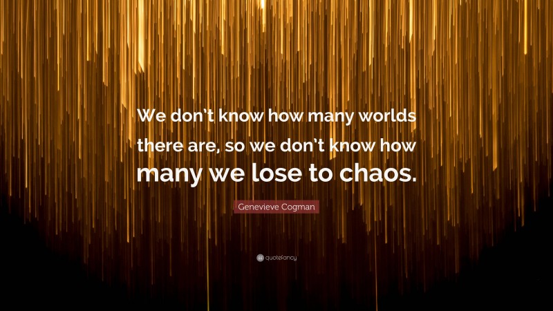 Genevieve Cogman Quote: “We don’t know how many worlds there are, so we don’t know how many we lose to chaos.”