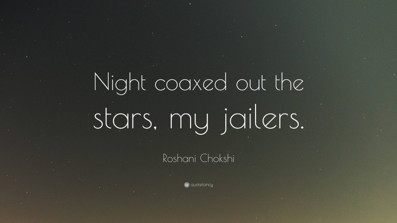 Roshani Chokshi Quote: “Night coaxed out the stars, my jailers.”