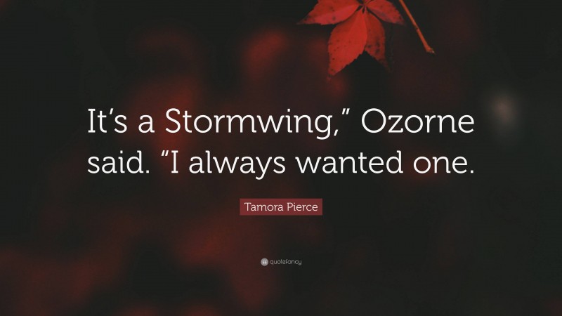 Tamora Pierce Quote: “It’s a Stormwing,” Ozorne said. “I always wanted one.”