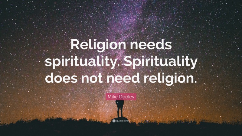 Mike Dooley Quote: “Religion needs spirituality. Spirituality does not need religion.”