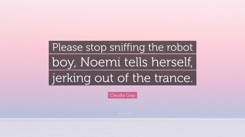 Claudia Gray Quote: “Please stop sniffing the robot boy, Noemi tells herself, jerking out of the trance.”