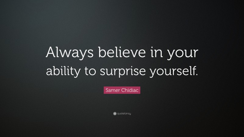 Samer Chidiac Quote: “Always believe in your ability to surprise yourself.”