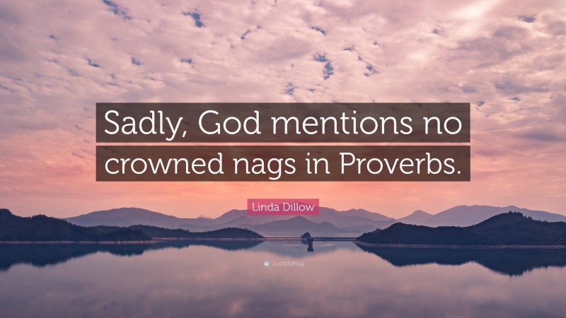 Linda Dillow Quote: “Sadly, God mentions no crowned nags in Proverbs.”