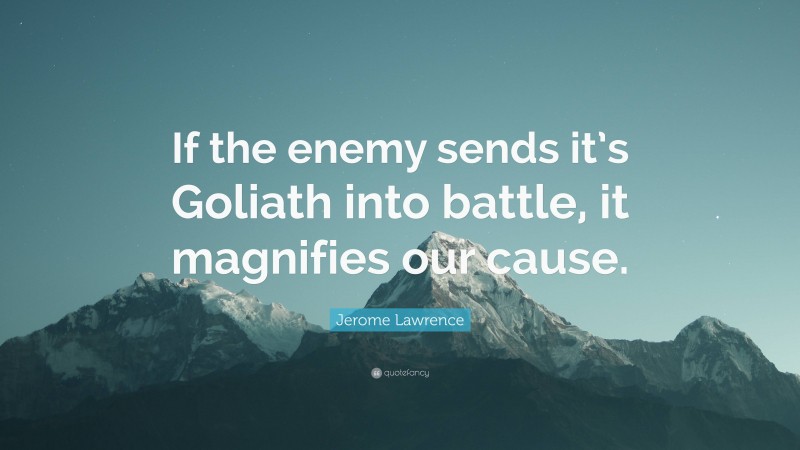 Jerome Lawrence Quote: “If the enemy sends it’s Goliath into battle, it magnifies our cause.”