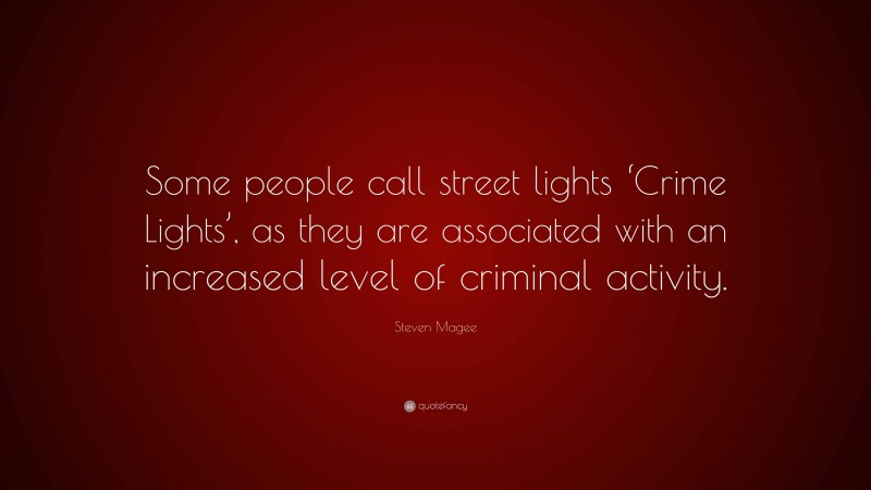 Steven Magee Quote: “Some people call street lights ‘Crime Lights’, as they are associated with an increased level of criminal activity.”