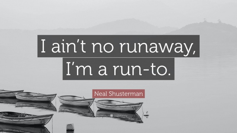 Neal Shusterman Quote: “I ain’t no runaway, I’m a run-to.”