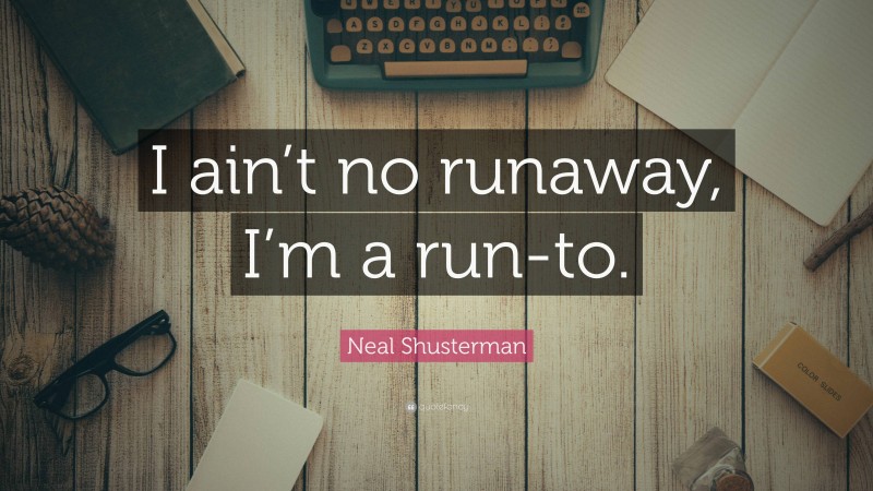 Neal Shusterman Quote: “I ain’t no runaway, I’m a run-to.”