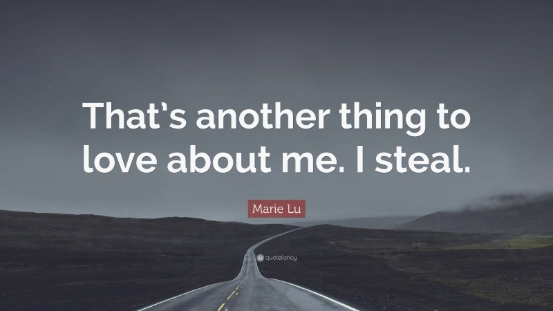 Marie Lu Quote: “That’s another thing to love about me. I steal.”