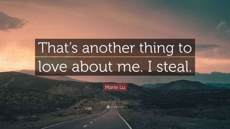 Marie Lu Quote: “That’s another thing to love about me. I steal.”