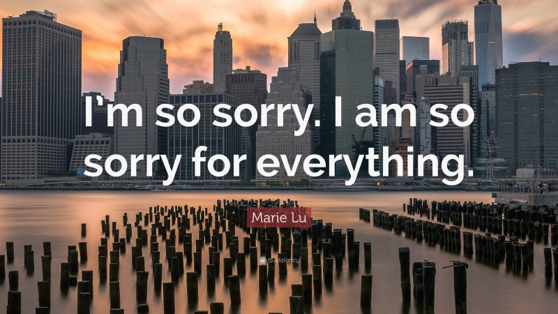 Marie Lu Quote: “I’m so sorry. I am so sorry for everything.”