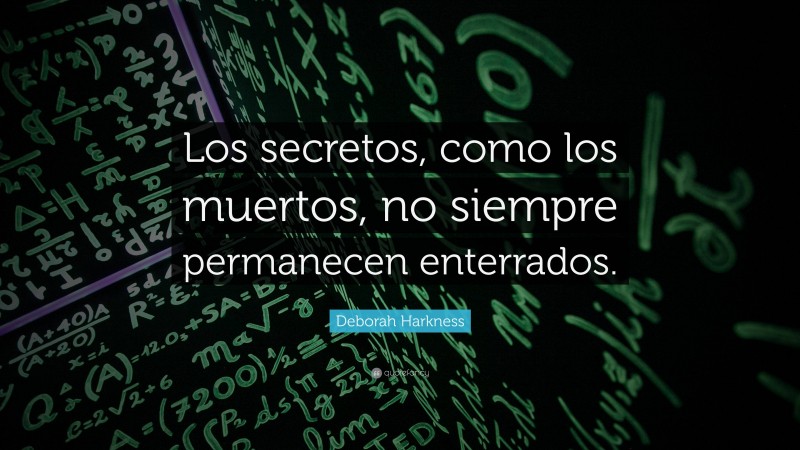 Deborah Harkness Quote: “Los secretos, como los muertos, no siempre permanecen enterrados.”