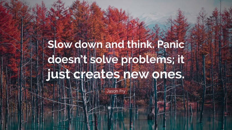 Jason Fry Quote: “Slow down and think. Panic doesn’t solve problems; it just creates new ones.”