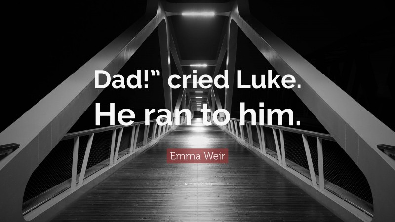 Emma Weir Quote: “Dad!” cried Luke. He ran to him.”