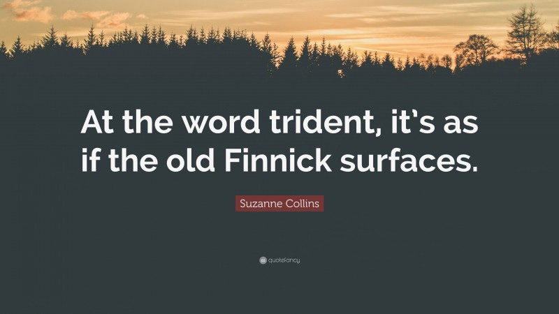 Suzanne Collins Quote: “At the word trident, it’s as if the old Finnick surfaces.”