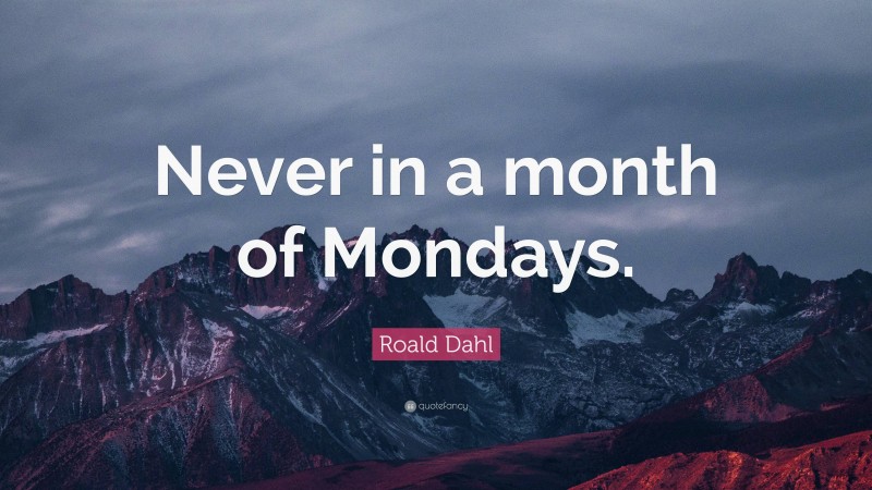 Roald Dahl Quote: “Never in a month of Mondays.”